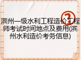 滨州一级水利工程造价工程师考试时间地点及费用(滨州水利造价考务信息)
