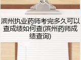滨州执业药师考完多久可以查成绩如何查(滨州药师成绩查询)
