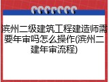 滨州二级建筑工程建造师需要年审吗怎么操作(滨州二建年审流程)