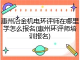 惠州冶金机电环评师在哪里学怎么报名(惠州环评师培训报名)