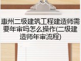 惠州二级建筑工程建造师需要年审吗怎么操作(二级建造师年审流程)