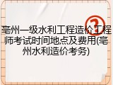 亳州一级水利工程造价工程师考试时间地点及费用(亳州水利造价考务)