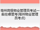 亳州高级物业管理员考试一般在哪里考(亳州物业管理员考点)