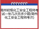 亳州初级化工安全工程师考试一年几次共多少题(亳州化工安全工程师考次)
