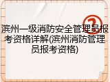 滨州一级消防安全管理员报考资格详解(滨州消防管理员报考资格)