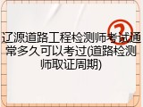 辽源道路工程检测师考试通常多久可以考过(道路检测师取证周期)