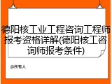 德阳核工业工程咨询工程师报考资格详解(德阳核工咨询师报考条件)