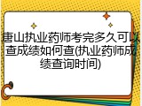 唐山执业药师考完多久可以查成绩如何查(执业药师成绩查询时间)