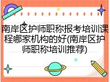 南岸区护师职称报考培训课程哪家机构的好(南岸区护师职称培训推荐)
