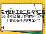 南岸区核工业工程咨询工程师报考资格详解(南岸区核工业咨询师报考条件)