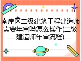 南岸区二级建筑工程建造师需要年审吗怎么操作(二级建造师年审流程)