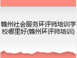赣州社会服务环评师培训学校哪里好(赣州环评师培训)