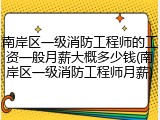 南岸区一级消防工程师的工资一般月薪大概多少钱(南岸区一级消防工程师月薪)