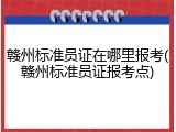 赣州标准员证在哪里报考(赣州标准员证报考点)