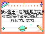 静安区土木建筑监理工程师考试需要什么学历(监理工程师学历要求)