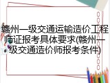 赣州一级交通运输造价工程师证报考具体要求(赣州一级交通造价师报考条件)