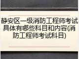 静安区一级消防工程师考试具体有哪些科目和内容(消防工程师考试科目)