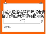 白城交通运输环评师报考资格详解(白城环评师报考条件)