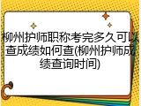 柳州护师职称考完多久可以查成绩如何查(柳州护师成绩查询时间)