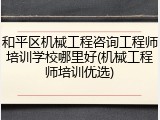 和平区机械工程咨询工程师培训学校哪里好(机械工程师培训优选)