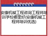 安康机械工程咨询工程师培训学校哪里好(安康机械工程师培训优选)