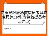 安康高级应急救援员考试难点具体分析(应急救援员考试难点)