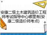 安康二级土木建筑造价工程师考试指导中心哪里有(安康二级造价师考点)