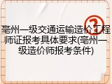 亳州一级交通运输造价工程师证报考具体要求(亳州一级造价师报考条件)