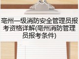 亳州一级消防安全管理员报考资格详解(亳州消防管理员报考条件)