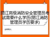 丽江高级消防安全管理员考试需要什么学历(丽江消防管理员学历要求)