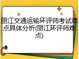 丽江交通运输环评师考试难点具体分析(丽江环评师难点)