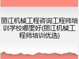 丽江机械工程咨询工程师培训学校哪里好(丽江机械工程师培训优选)