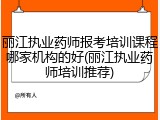 丽江执业药师报考培训课程哪家机构的好(丽江执业药师培训推荐)