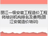 丽江一级安装工程造价工程师培训机构排名及费用(丽江安装造价培训)
