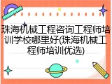 珠海机械工程咨询工程师培训学校哪里好(珠海机械工程师培训优选)