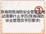 珠海高级消防安全管理员考试需要什么学历(珠海消防安全管理员学历要求)