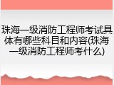 珠海一级消防工程师考试具体有哪些科目和内容(珠海一级消防工程师考什么)