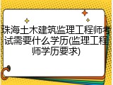 珠海土木建筑监理工程师考试需要什么学历(监理工程师学历要求)
