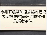 亳州五级消防设施操作员报考资格详解(亳州消防操作员报考条件)