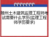 随州土木建筑监理工程师考试需要什么学历(监理工程师学历要求)