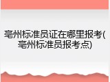 亳州标准员证在哪里报考(亳州标准员报考点)