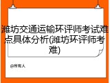 潍坊交通运输环评师考试难点具体分析(潍坊环评师考难)