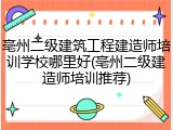 亳州二级建筑工程建造师培训学校哪里好(亳州二级建造师培训推荐)