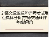 宁德交通运输环评师考试难点具体分析(宁德交通环评考难解析)