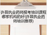 许昌执业药师报考培训课程哪家机构的好(许昌执业药师培训推荐)