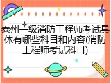 泰州一级消防工程师考试具体有哪些科目和内容(消防工程师考试科目)