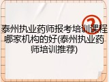 泰州执业药师报考培训课程哪家机构的好(泰州执业药师培训推荐)