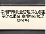 泰州四级物业管理员在哪里学怎么报名(泰州物业管理员报考)