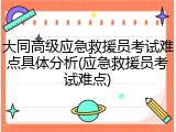 大同高级应急救援员考试难点具体分析(应急救援员考试难点)