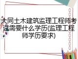 大同土木建筑监理工程师考试需要什么学历(监理工程师学历要求)